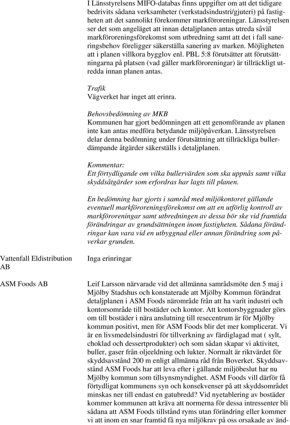 Möjligheten att i planen villkora bygglov enl. PBL 5:8 förutsätter att förutsättningarna på platsen (vad gäller markföroreningar) är tillräckligt utredda innan planen antas.