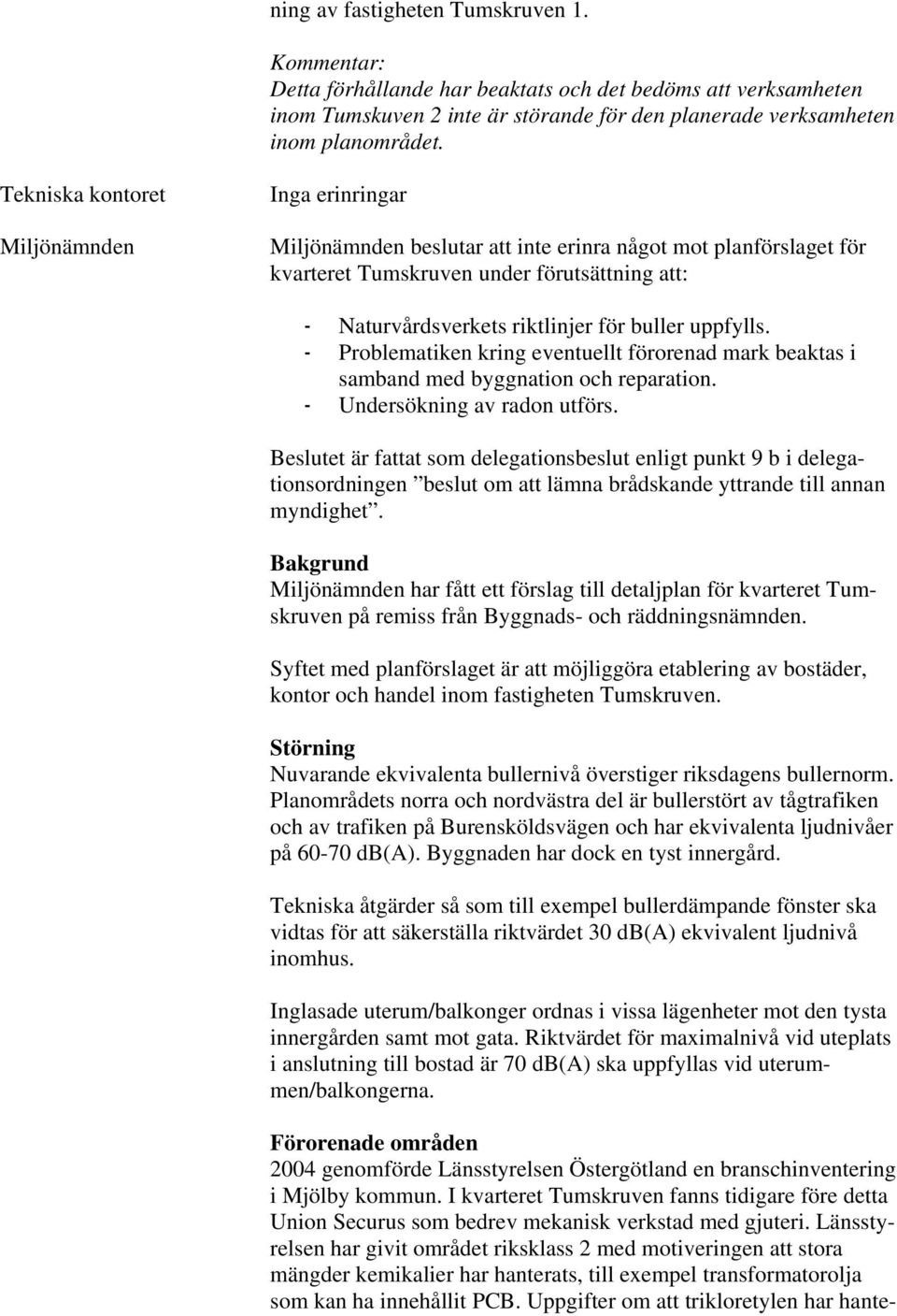 - Problematiken kring eventuellt förorenad mark beaktas i samband med byggnation och reparation. - Undersökning av radon utförs.