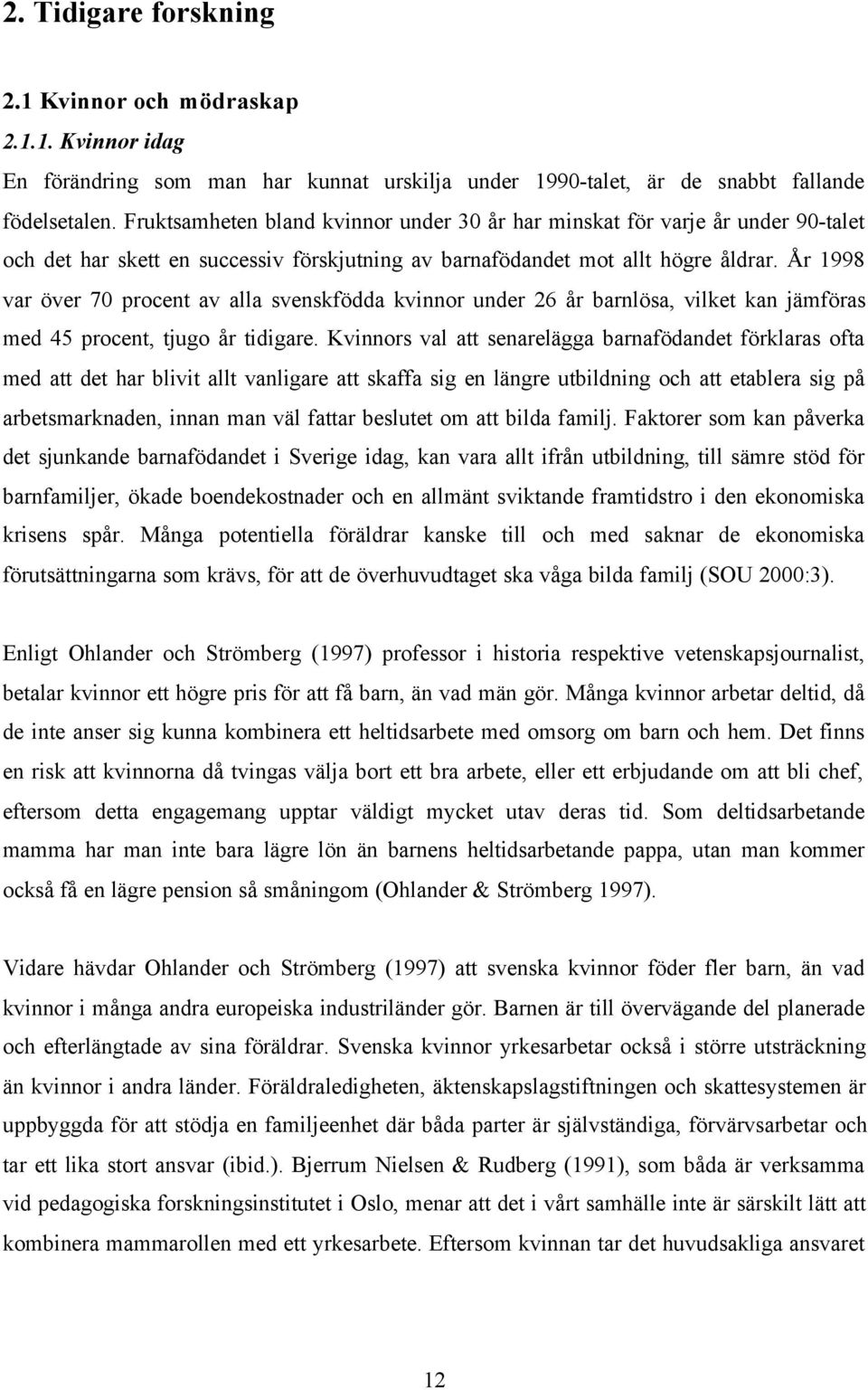 År 1998 var över 70 procent av alla svenskfödda kvinnor under 26 år barnlösa, vilket kan jämföras med 45 procent, tjugo år tidigare.