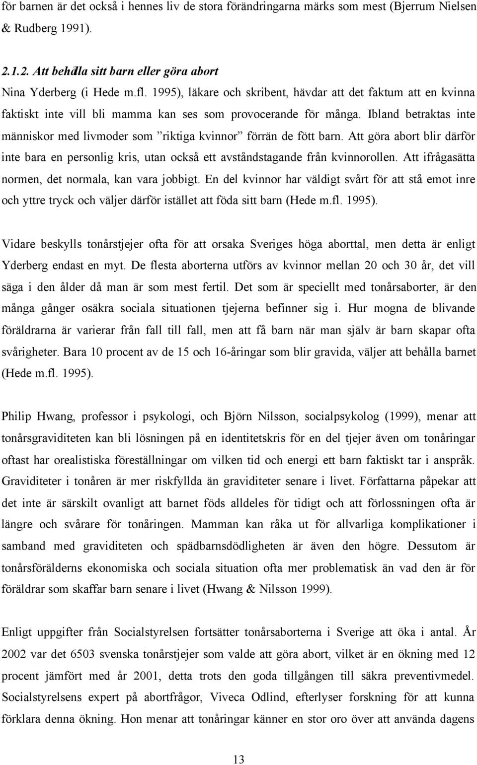 Ibland betraktas inte människor med livmoder som riktiga kvinnor förrän de fött barn. Att göra abort blir därför inte bara en personlig kris, utan också ett avståndstagande från kvinnorollen.