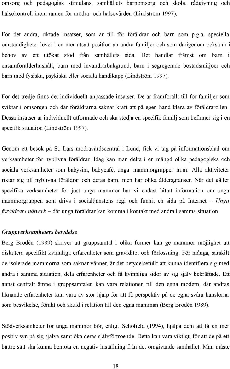 Det handlar främst om barn i ensamförälderhushåll, barn med invandrarbakgrund, barn i segregerade bostadsmiljöer och barn med fysiska, psykiska eller sociala handikapp (Lindström 1997).