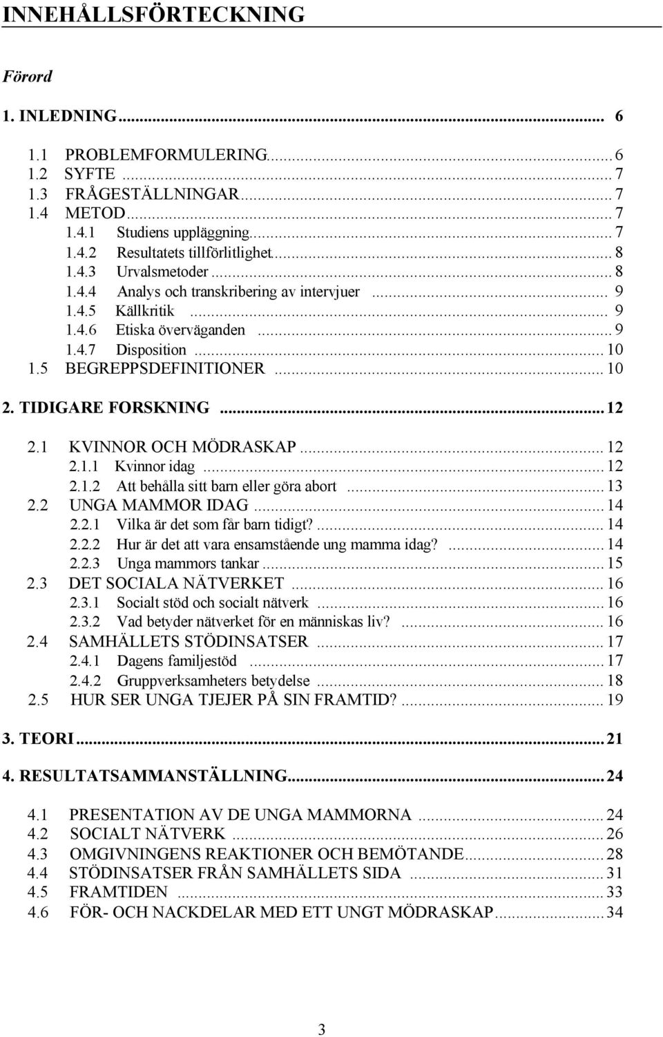 1 KVINNOR OCH MÖDRASKAP...12 2.1.1 Kvinnor idag...12 2.1.2 Att behålla sitt barn eller göra abort...13 2.2 UNGA MAMMOR IDAG...14 2.2.1 Vilka är det som får barn tidigt?...14 2.2.2 Hur är det att vara ensamstående ung mamma idag?