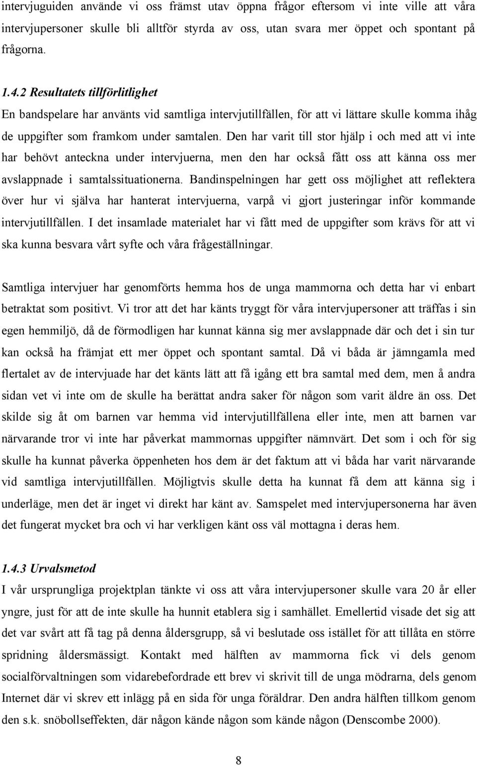 Den har varit till stor hjälp i och med att vi inte har behövt anteckna under intervjuerna, men den har också fått oss att känna oss mer avslappnade i samtalssituationerna.