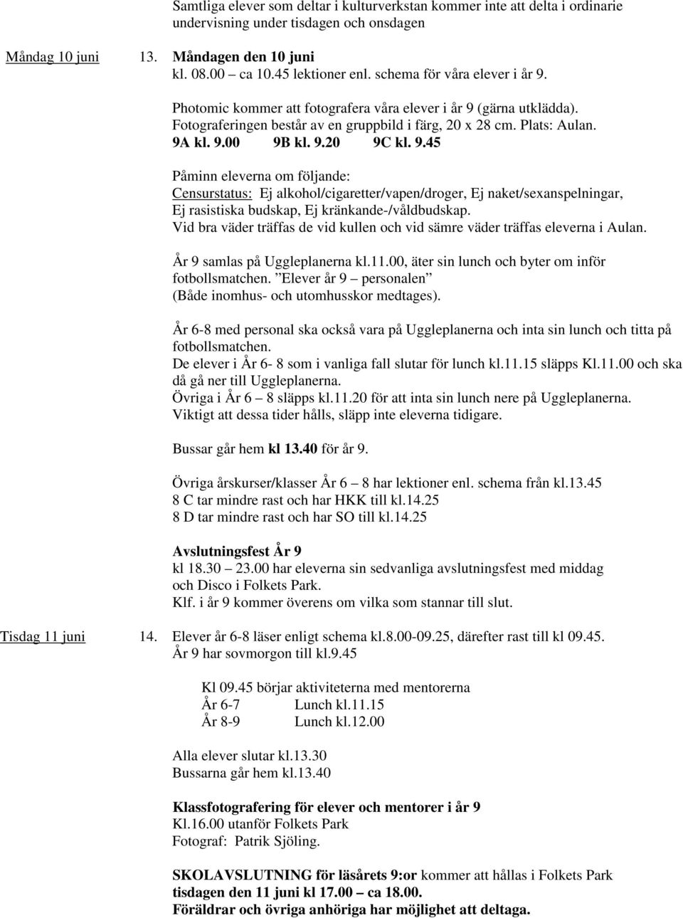 9.45 Påminn eleverna om följande: Censurstatus: Ej alkohol/cigaretter/vapen/droger, Ej naket/sexanspelningar, Ej rasistiska budskap, Ej kränkande-/våldbudskap.