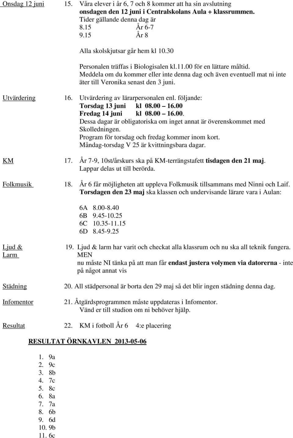 Meddela om du kommer eller inte denna dag och även eventuell mat ni inte äter till Veronika senast den 3 juni. Utvärdering 16. Utvärdering av lärarpersonalen enl. följande: Torsdag 13 juni kl 08.