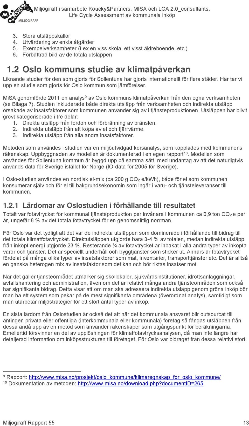 Här tar vi upp en studie som gjorts för Oslo kommun som jämförelser. MiSA genomförde 2011 en analys 9 av Oslo kommuns klimatpåverkan från den egna verksamheten (se Bilaga 7).
