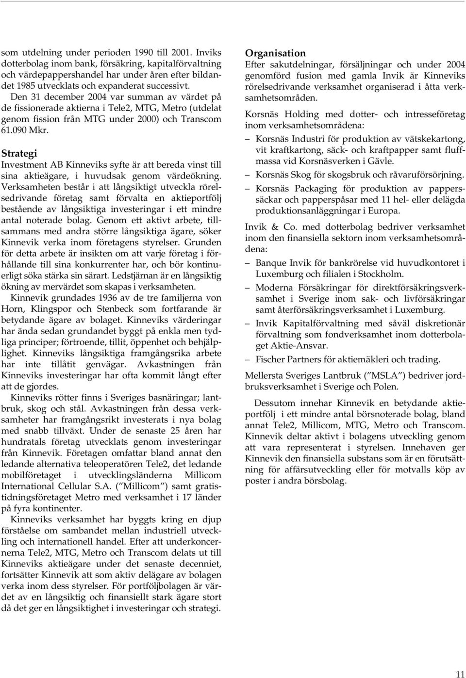 Den 31 december 2004 var summan av värdet på de fissionerade aktierna i Tele2, MTG, Metro (utdelat genom fission från MTG under 2000) och Transcom 61.090 Mkr.