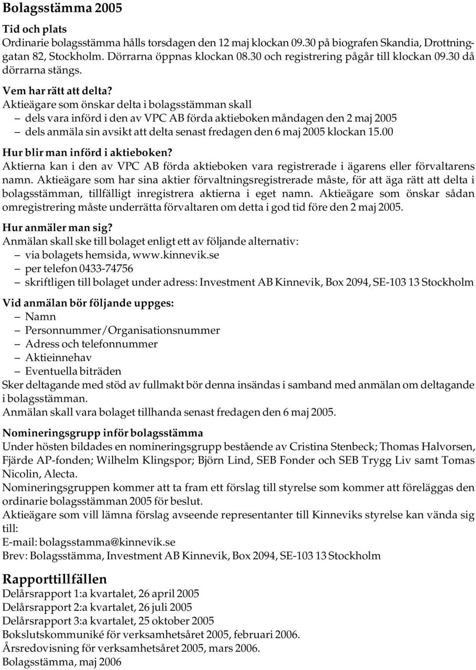 Aktieägare som önskar delta i bolagsstämman skall dels vara införd i den av VPC AB förda aktieboken måndagen den 2 maj 2005 dels anmäla sin avsikt att delta senast fredagen den 6 maj 2005 klockan 15.