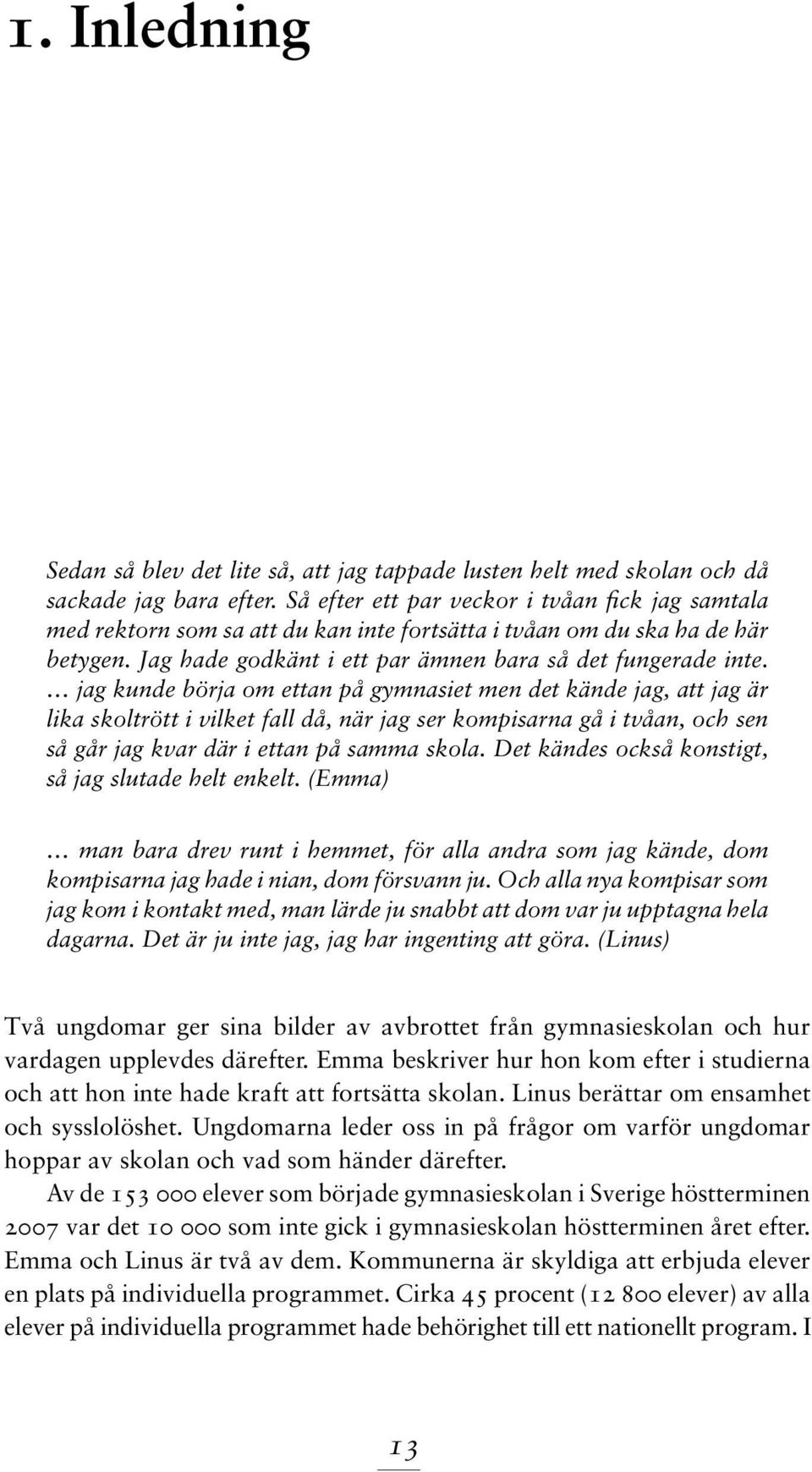 jag kunde börja om ettan på gymnasiet men det kände jag, att jag är lika skoltrött i vilket fall då, när jag ser kompisarna gå i tvåan, och sen så går jag kvar där i ettan på samma skola.