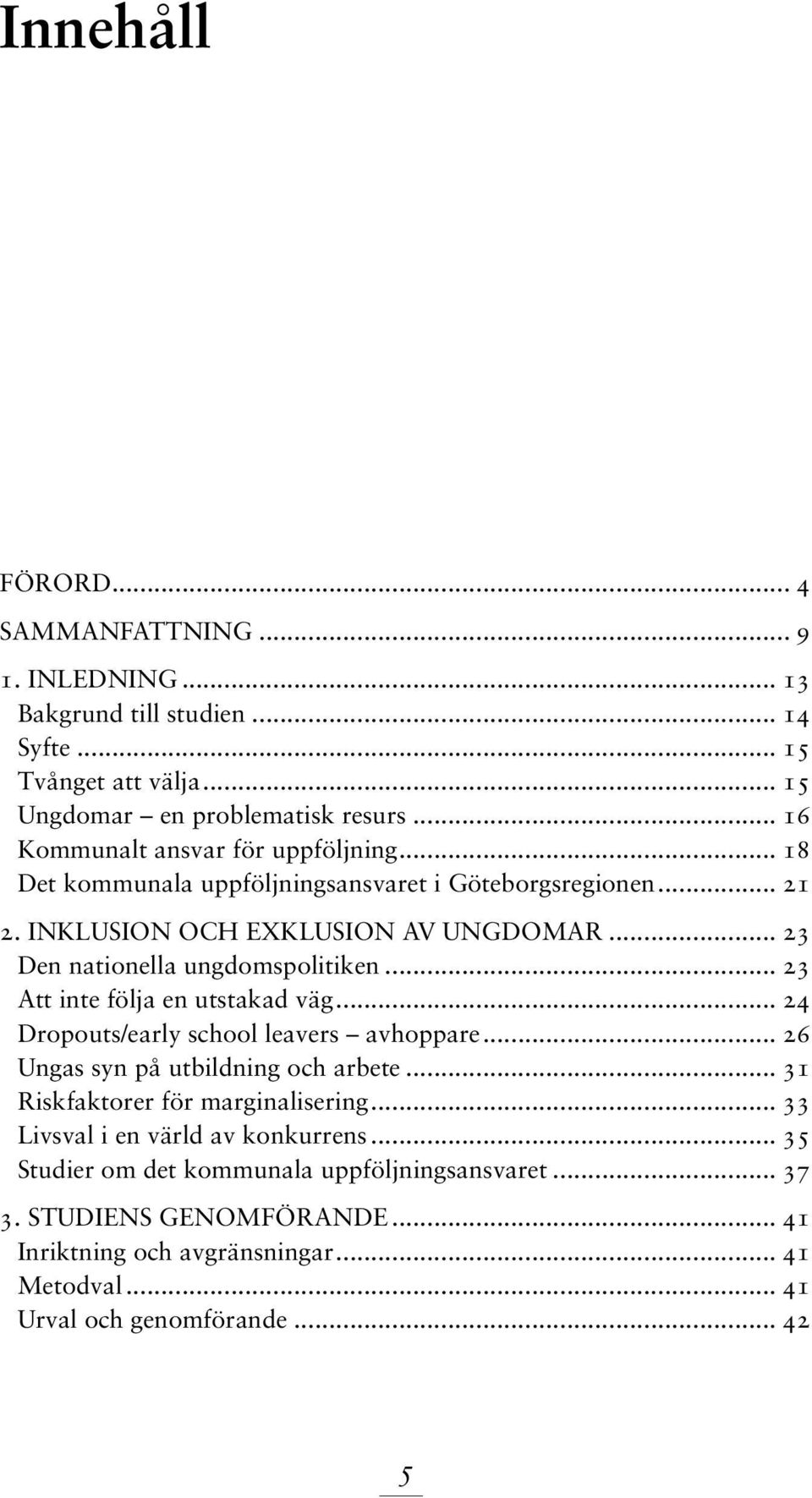 .. 23 Den nationella ungdomspolitiken... 23 Att inte följa en utstakad väg... 24 Dropouts/early school leavers avhoppare... 26 Ungas syn på utbildning och arbete.