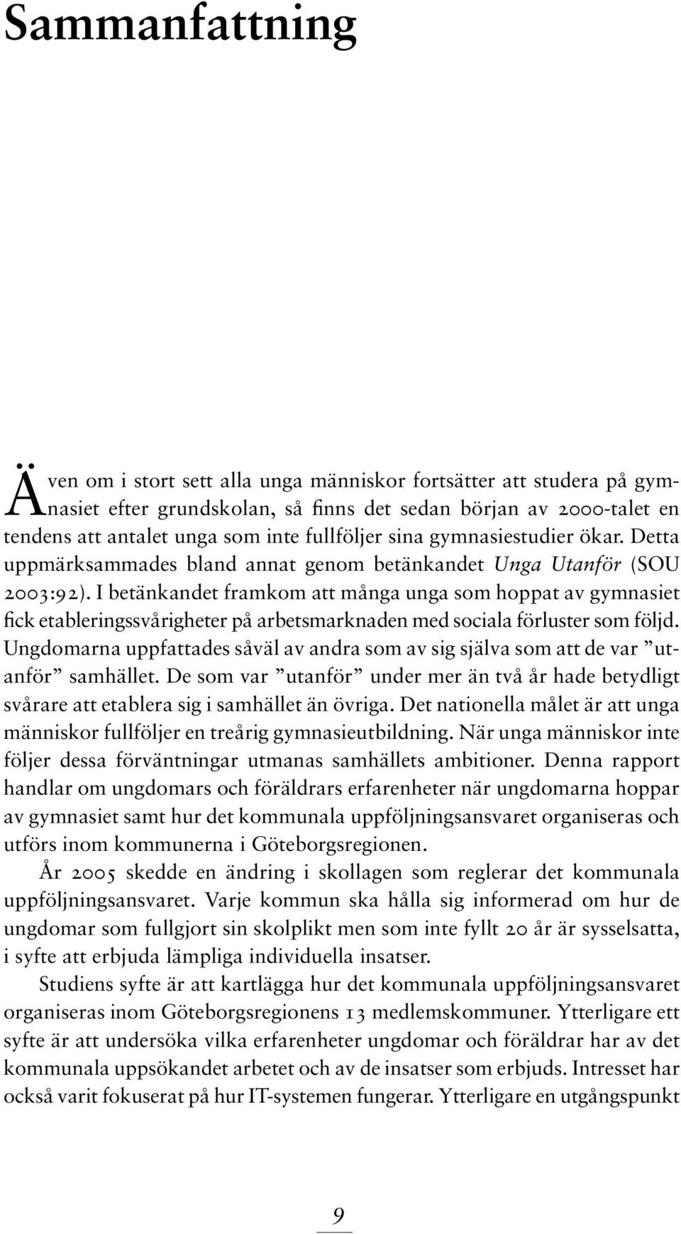 I betänkandet framkom att många unga som hoppat av gymnasiet fick etableringssvårigheter på arbetsmarknaden med sociala förluster som följd.