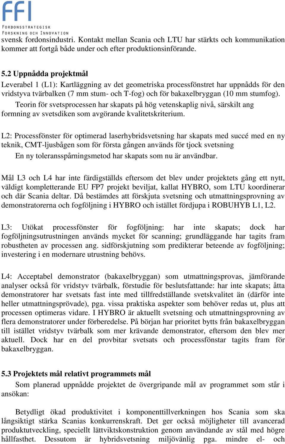 Teorin för svetsprocessen har skapats på hög vetenskaplig nivå, särskilt ang formning av svetsdiken som avgörande kvalitetskriterium.