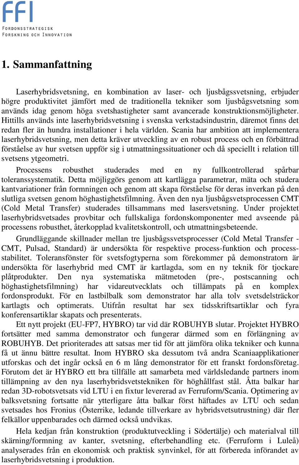 Hittills används inte laserhybridsvetsning i svenska verkstadsindustrin, däremot finns det redan fler än hundra installationer i hela världen.