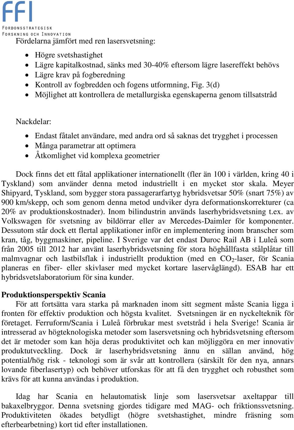 3(d) Möjlighet att kontrollera de metallurgiska egenskaperna genom tillsatstråd Nackdelar: Endast fåtalet användare, med andra ord så saknas det trygghet i processen Många parametrar att optimera