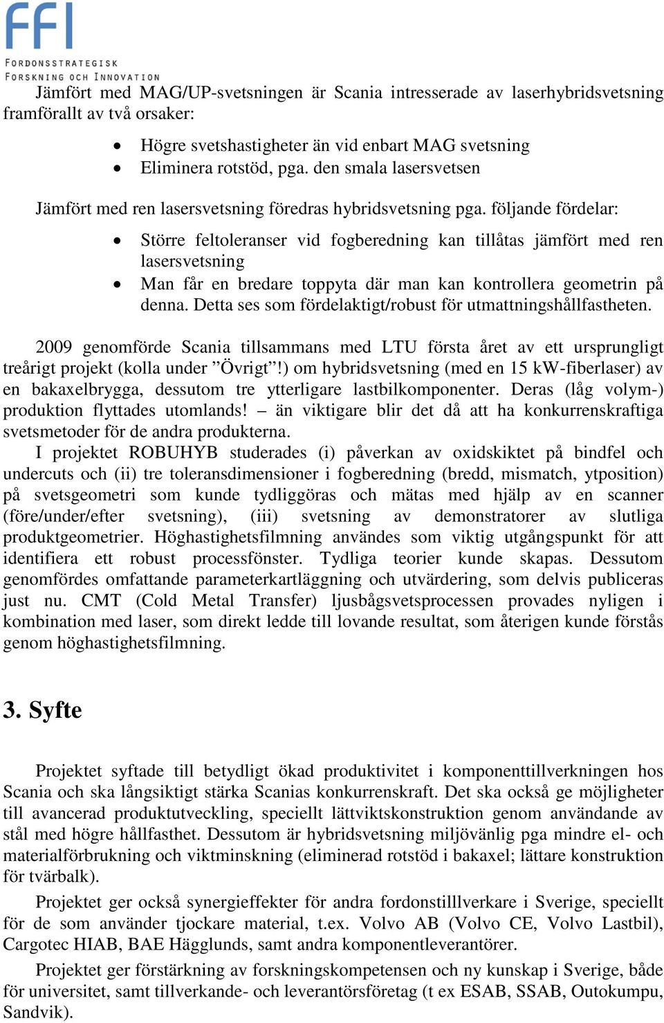 följande fördelar: Större feltoleranser vid fogberedning kan tillåtas jämfört med ren lasersvetsning Man får en bredare toppyta där man kan kontrollera geometrin på denna.