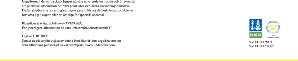 De får således inte anses utgöra någon garanti för att de beskrivna produkterna har vissa egenskaper eller är lämpliga för speciella ändamål.