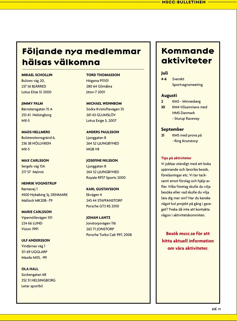 LUND Vision 1991 Ulf Andersson Vindarnas väg 1 311 69 UGGLARP Mazda MX5, -99 Tord Thomasson Högsma Pl1101 280 64 Glimåkra Jiton-7 2001 Michael Wennbom Södra Kvistoftavägen 35 261 63 GLUMSLÖV Lotus