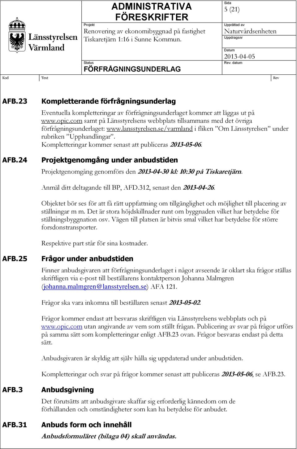 Kompletteringar kommer senast att publiceras 2013-05-06. Projektgenomgång under anbudstiden Projektgenomgång genomförs den 2013-04-30 kl: 10:30 på Tiskaretjärn. Anmäl ditt deltagande till BP, AFD.