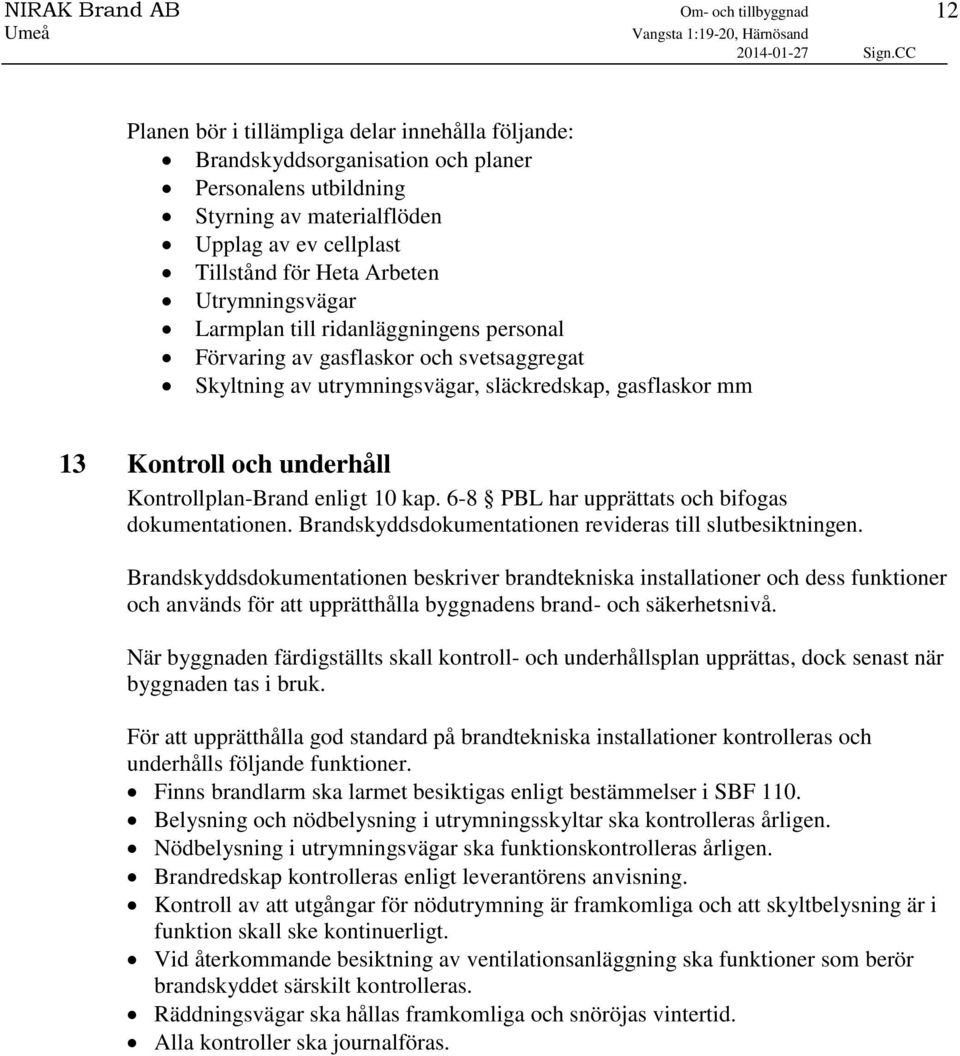 Kontrollplan-Brand enligt 10 kap. 6-8 PBL har upprättats och bifogas dokumentationen. Brandskyddsdokumentationen revideras till slutbesiktningen.