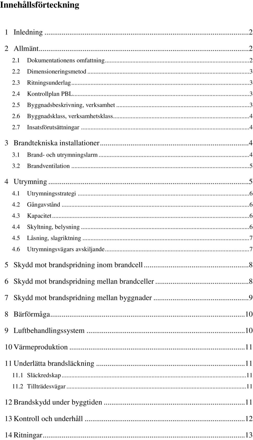 .. 6 4.2 Gångavstånd... 6 4.3 Kapacitet... 6 4.4 Skyltning, belysning... 6 4.5 Låsning, slagriktning... 7 4.6 Utrymningsvägars avskiljande... 7 5 Skydd mot brandspridning inom brandcell.