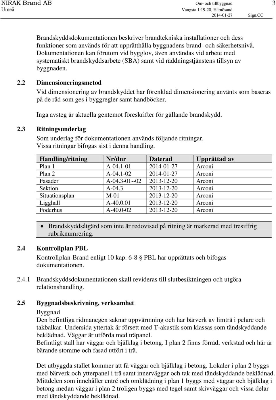 2 Dimensioneringsmetod Vid dimensionering av brandskyddet har förenklad dimensionering använts som baseras på de råd som ges i byggregler samt handböcker.