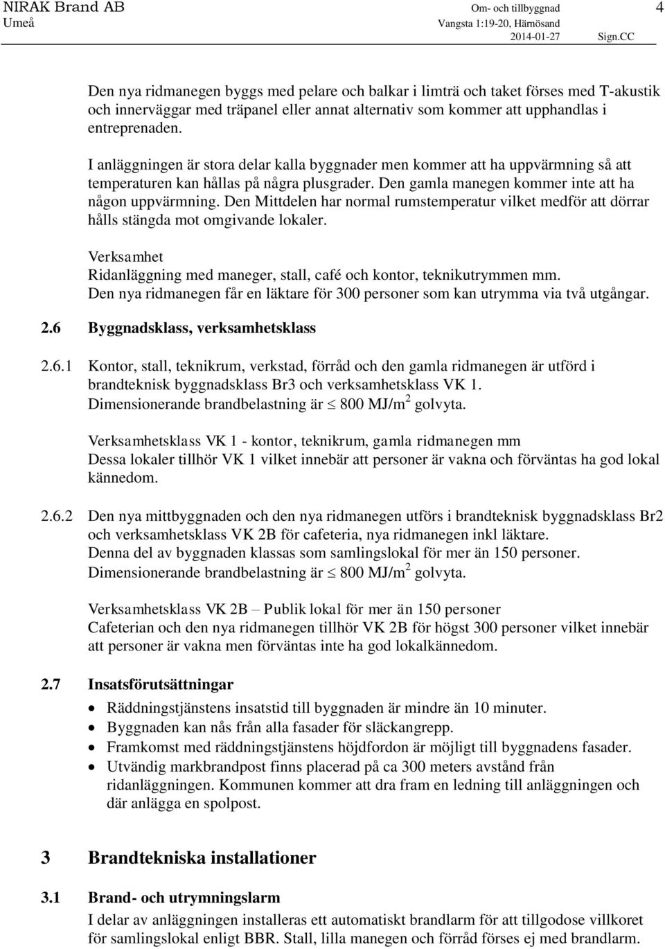 Den Mittdelen har normal rumstemperatur vilket medför att dörrar hålls stängda mot omgivande lokaler. Verksamhet Ridanläggning med maneger, stall, café och kontor, teknikutrymmen mm.