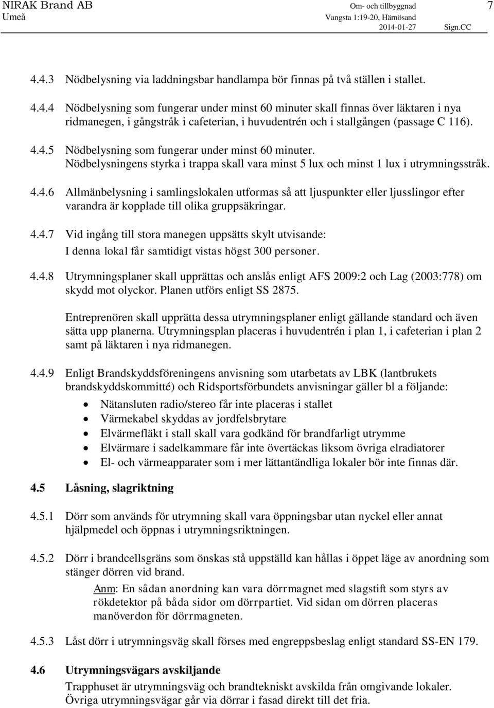 4.4.7 Vid ingång till stora manegen uppsätts skylt utvisande: I denna lokal får samtidigt vistas högst 300 personer. 4.4.8 Utrymningsplaner skall upprättas och anslås enligt AFS 2009:2 och Lag (2003:778) om skydd mot olyckor.