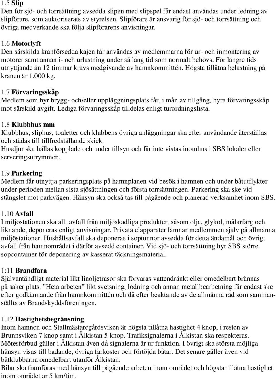 6 Motorlyft Den särskilda kranförsedda kajen får användas av medlemmarna för ur- och inmontering av motorer samt annan i- och urlastning under så lång tid som normalt behövs.