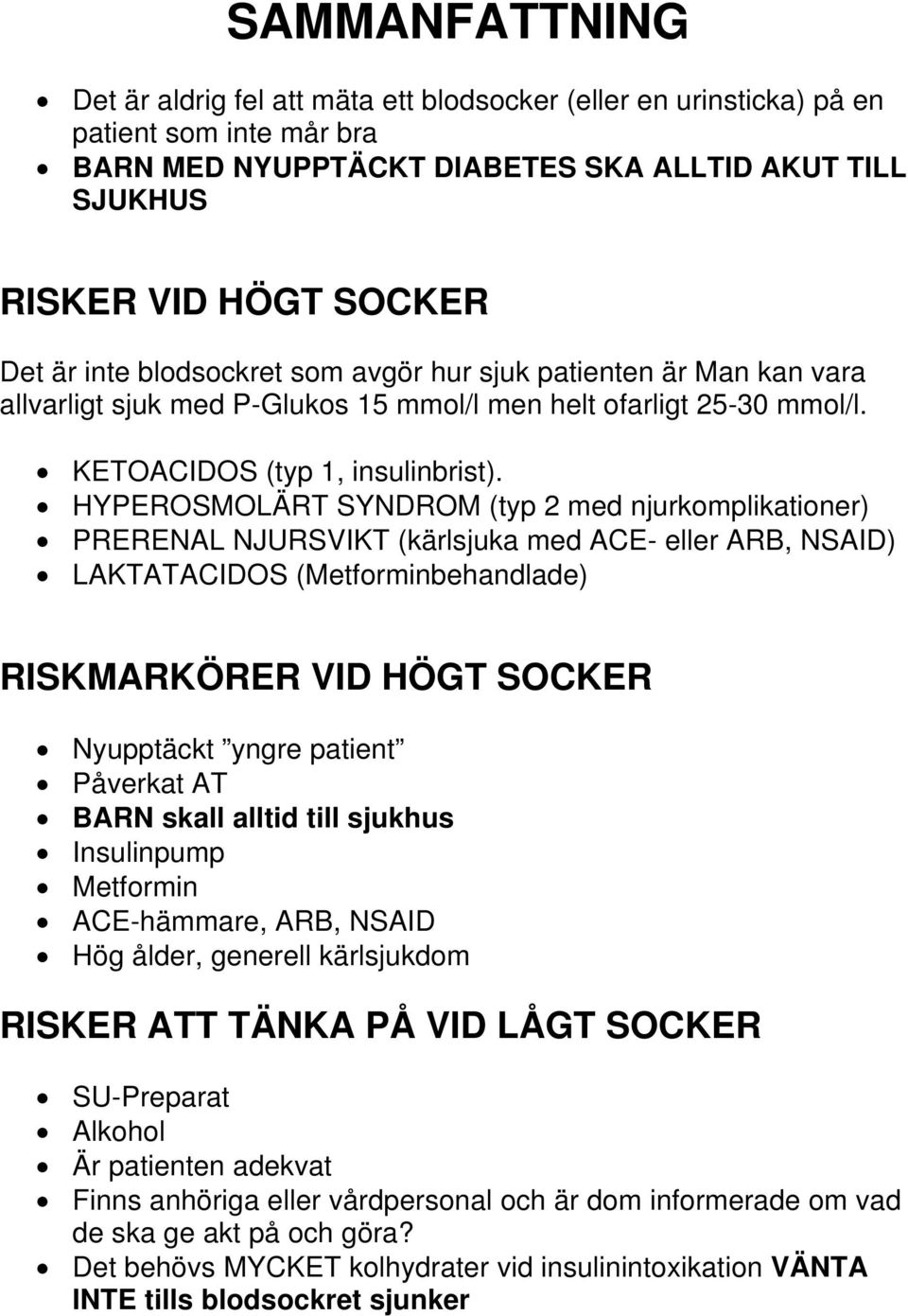 HYPEROSMOLÄRT SYNDROM (typ 2 med njurkomplikationer) PRERENAL NJURSVIKT (kärlsjuka med ACE- eller ARB, NSAID) LAKTATACIDOS (Metforminbehandlade) RISKMARKÖRER VID HÖGT SOCKER Nyupptäckt yngre patient