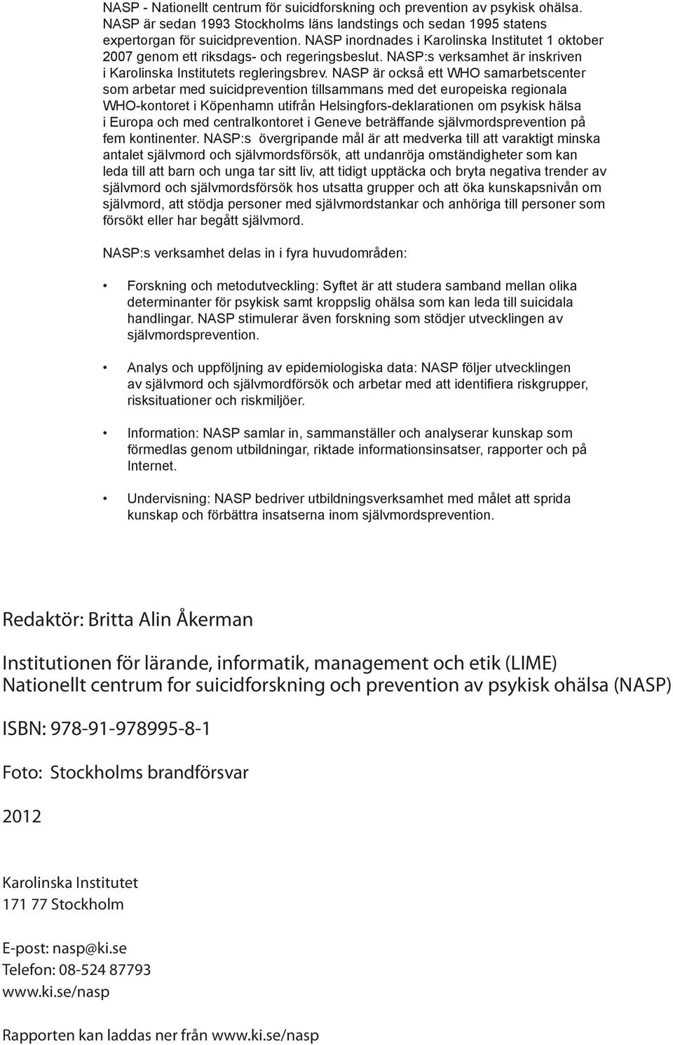 NASP är också ett WHO samarbetscenter som arbetar med suicidprevention tillsammans med det europeiska regionala WHO-kontoret i Köpenhamn utifrån Helsingfors-deklarationen om psykisk hälsa i Europa