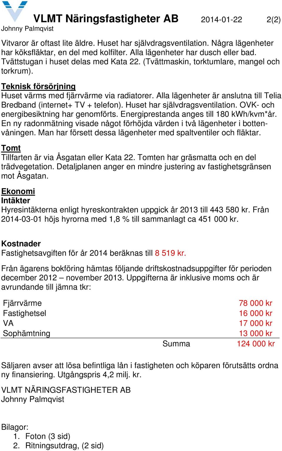 Alla lägenheter är anslutna till Telia Bredband (internet+ TV + telefon). Huset har självdragsventilation. OVK- och energibesiktning har genomförts. Energiprestanda anges till 180 kwh/kvm*år.