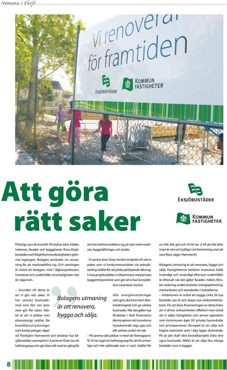 Och sanningen är också att bolagen, mitt i lågkonjunkturen, investerar och underhåller sina fastigheter mer än någonsin. Grunden till detta är att vi gör rätt saker.