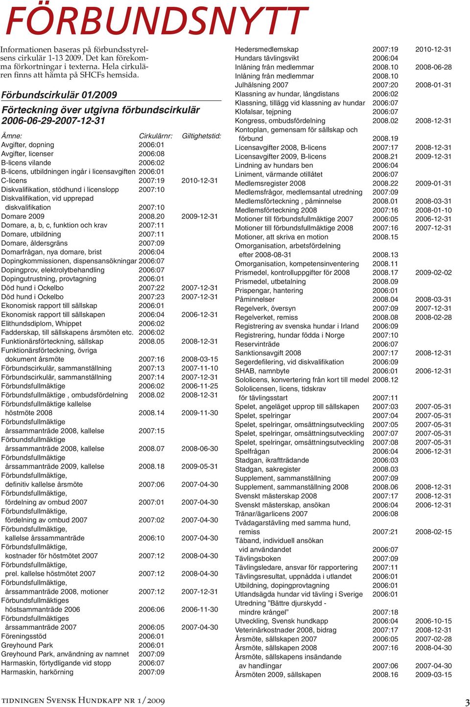B-licens, utbildningen ingår i licensavgiften 2006:01 C-licens 2007:19 2010-12-31 Diskvalifikation, stödhund i licenslopp 2007:10 Diskvalifikation, vid upprepad diskvalifikation 2007:10 Domare 2009