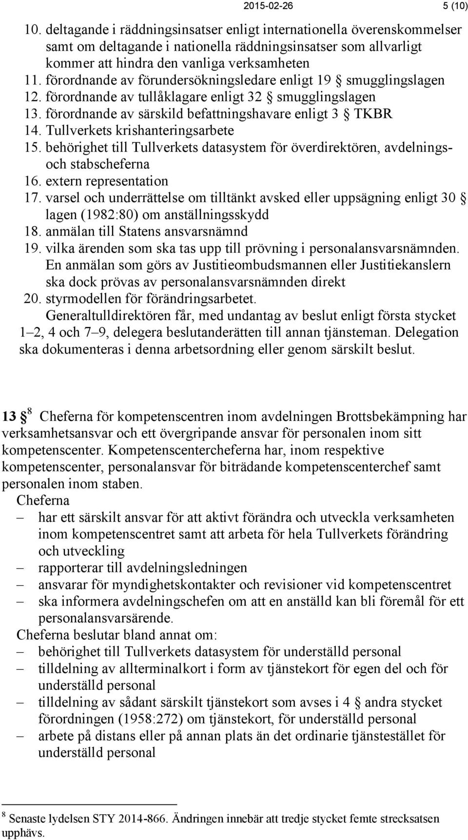 förordnande av förundersökningsledare enligt 19 smugglingslagen 12. förordnande av tullåklagare enligt 32 smugglingslagen 13. förordnande av särskild befattningshavare enligt 3 TKBR 14.