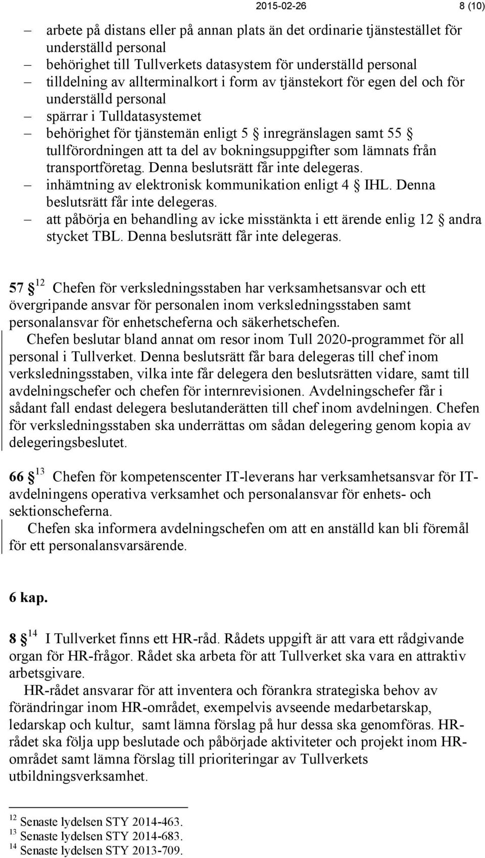 Denna beslutsrätt får inte delegeras. inhämtning av elektronisk kommunikation enligt 4 IHL. Denna beslutsrätt får inte delegeras.