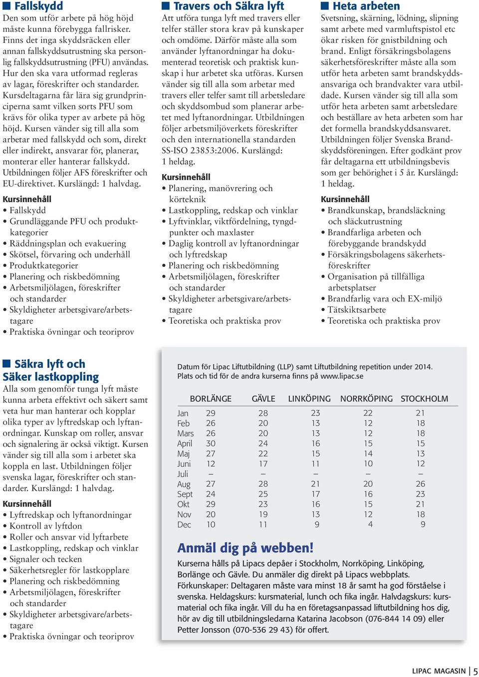 Kursen vänder sig till alla som arbetar med fallskydd och som, direkt eller indirekt, ansvarar för, planerar, monterar eller hanterar fallskydd. Utbildningen följer AFS föreskrifter och EU-direktivet.