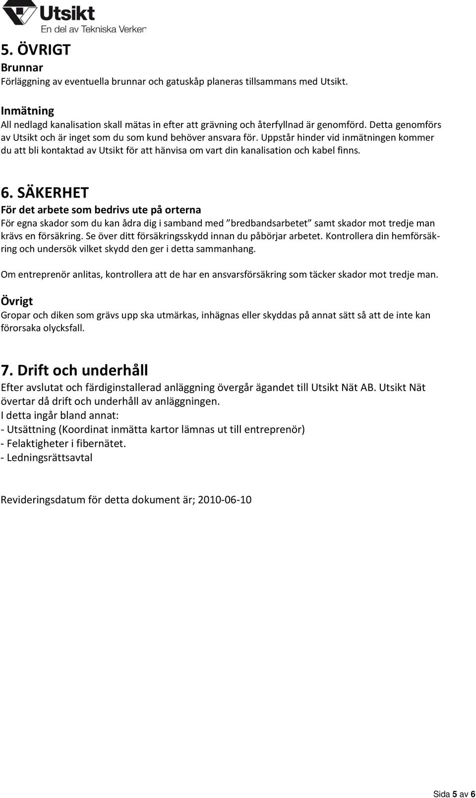 Uppstår hinder vid inmätningen kommer du att bli kontaktad av Utsikt för att hänvisa om vart din kanalisation och kabel finns. 6.