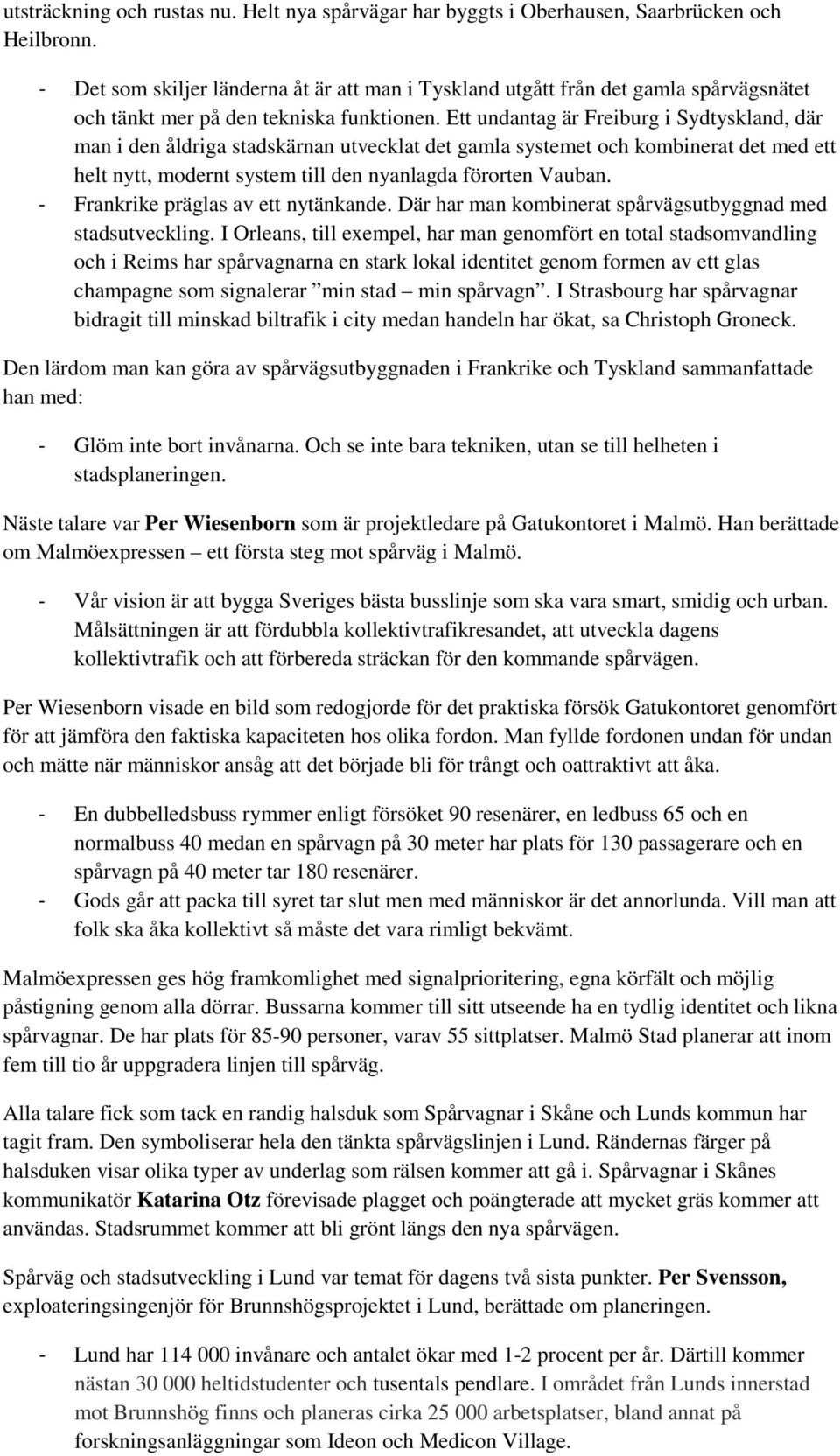 Ett undantag är Freiburg i Sydtyskland, där man i den åldriga stadskärnan utvecklat det gamla systemet och kombinerat det med ett helt nytt, modernt system till den nyanlagda förorten Vauban.