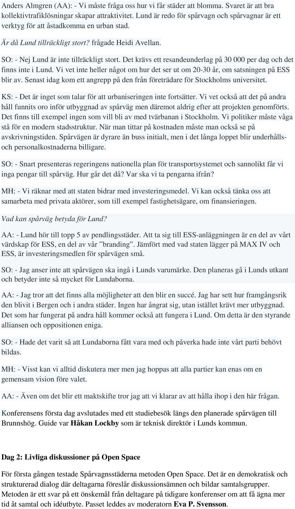 Det krävs ett resandeunderlag på 30 000 per dag och det finns inte i Lund. Vi vet inte heller något om hur det ser ut om 20-30 år, om satsningen på ESS blir av.