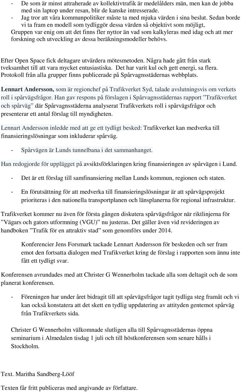 Sedan borde vi ta fram en modell som tydliggör dessa värden så objektivt som möjligt, Gruppen var enig om att det finns fler nyttor än vad som kalkyleras med idag och att mer forskning och utveckling