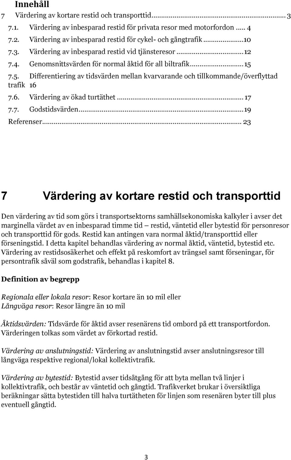 7.5. Differentiering av tidsvärden mellan kvarvarande och tillkommande/överflyttad trafik 16 7.6. Värdering av ökad turtäthet... 17 7.7. Godstidsvärden... 19 Referenser.