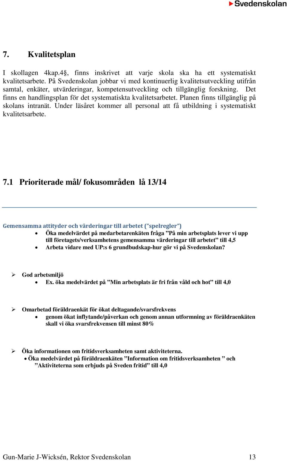 Det finns en handlingsplan för det systematiskta kvalitetsarbetet. Planen finns tillgänglig på skolans intranät. Under läsåret kommer all personal att få utbildning i systematiskt kvalitetsarbete. 7.