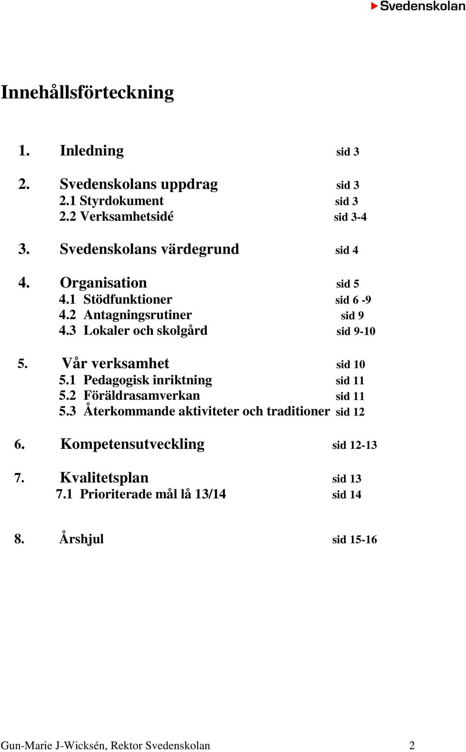 3 Lokaler och skolgård sid 9-10 5. Vår verksamhet sid 10 5.1 Pedagogisk inriktning sid 11 5.2 Föräldrasamverkan sid 11 5.