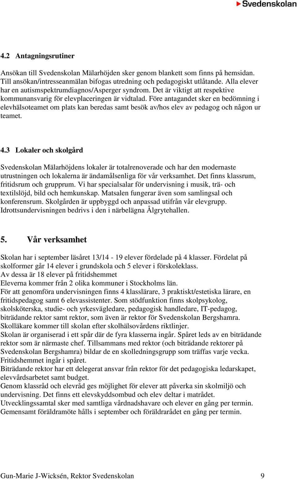 Före antagandet sker en bedömning i elevhälsoteamet om plats kan beredas samt besök av/hos elev av pedagog och någon ur teamet. 4.