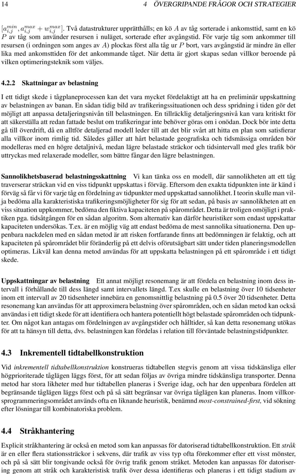 För varje tåg som ankommer till resursen (i ordningen som anges av A) plockas först alla tåg ur P bort, vars avgångstid är mindre än eller lika med ankomsttiden för det ankommande tåget.