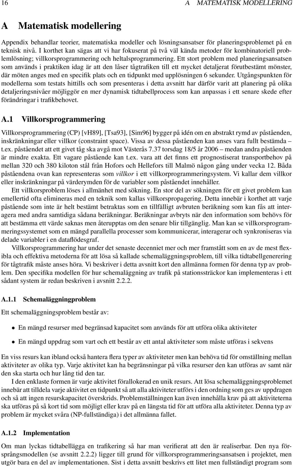 Ett stort problem med planeringsansatsen som används i praktiken idag är att den låser tågtrafiken till ett mycket detaljerat förutbestämt mönster, där möten anges med en specifik plats och en