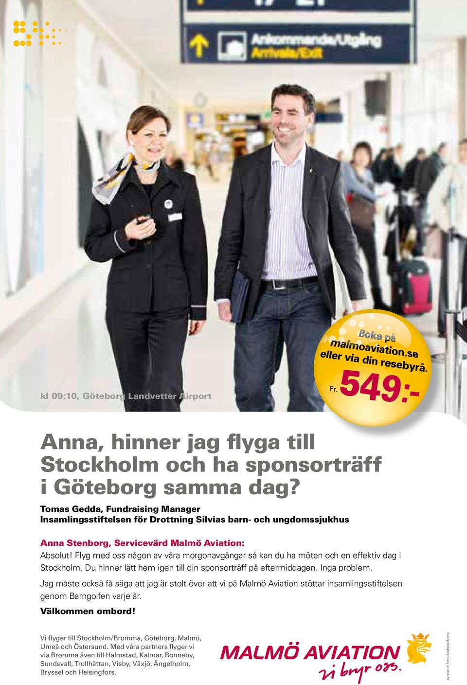 Flyg med oss någon av våra morgonavgångar så kan du ha möten och en effektiv dag i Stockholm. Du hinner lätt hem igen till din sponsorträff på eftermiddagen. Inga problem.