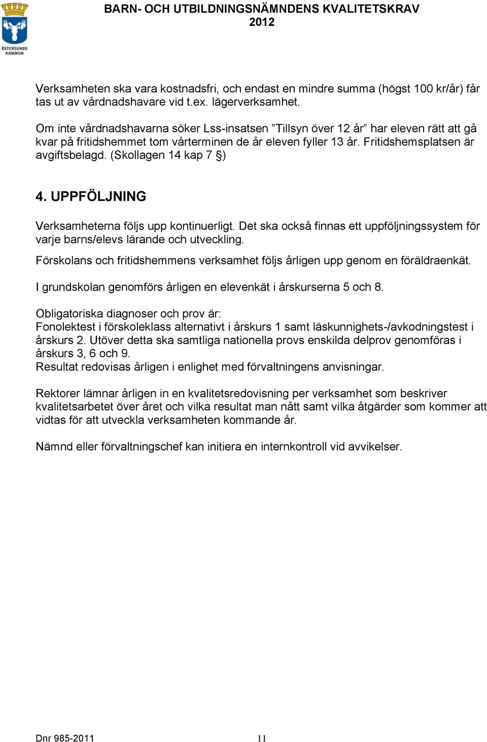 (Skollagen 14 kap 7 ) 4. UPPFÖLJNING Verksamheterna följs upp kontinuerligt. Det ska också finnas ett uppföljningssystem för varje barns/elevs lärande och utveckling.