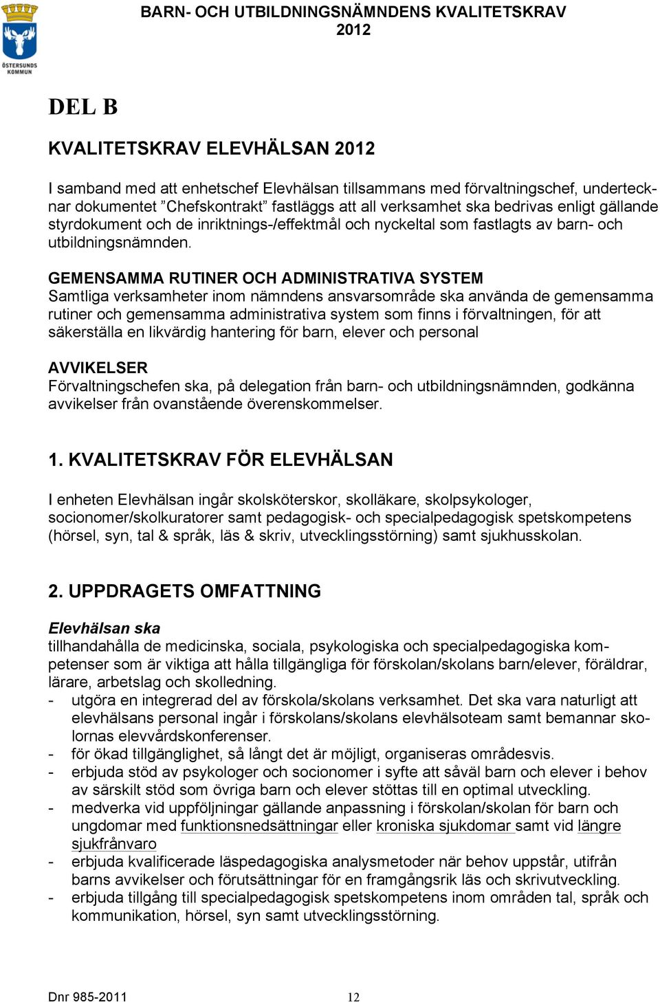 GEMENSAMMA RUTINER OCH ADMINISTRATIVA SYSTEM Samtliga verksamheter inom nämndens ansvarsområde ska använda de gemensamma rutiner och gemensamma administrativa system som finns i förvaltningen, för