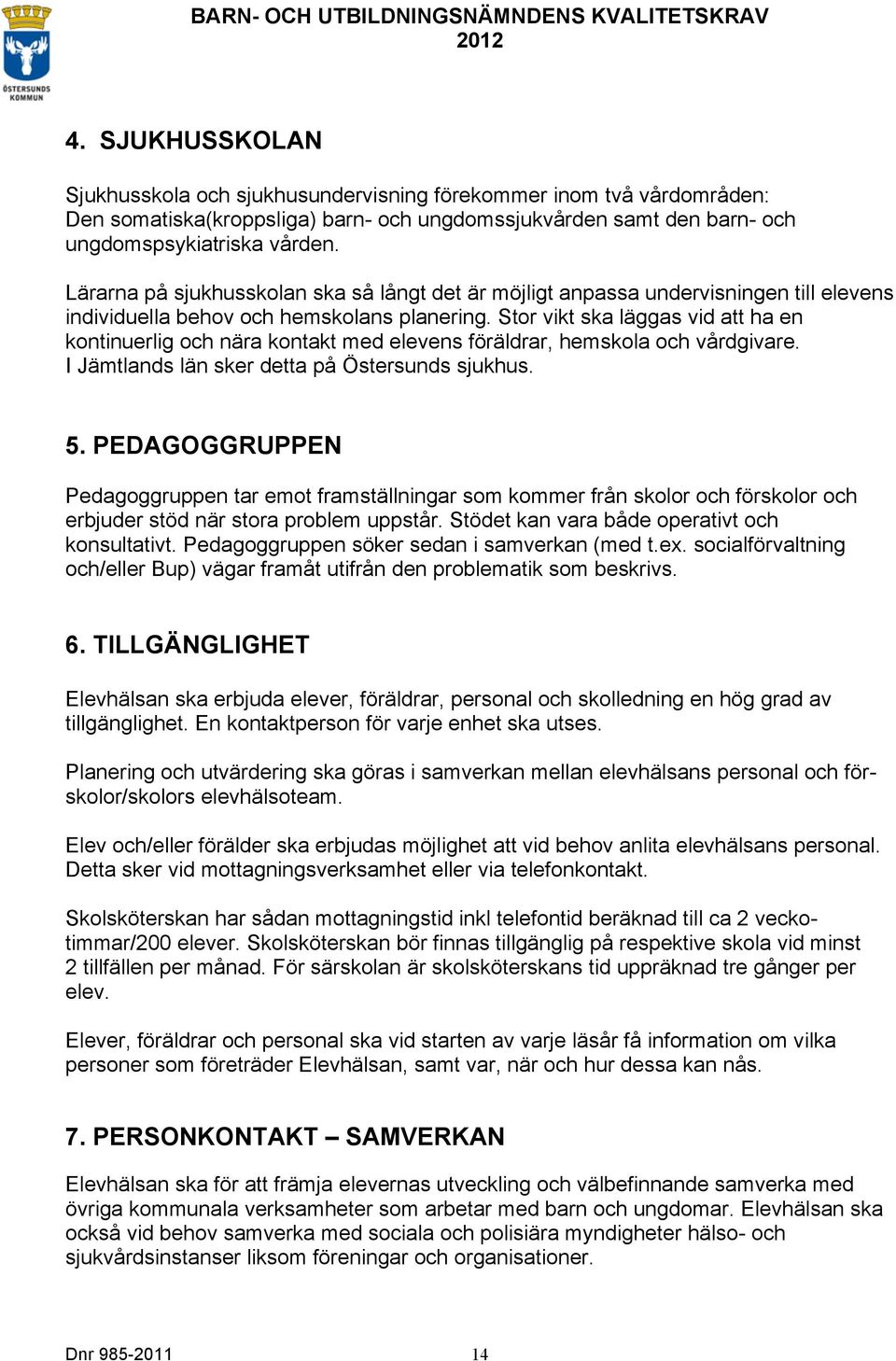 Stor vikt ska läggas vid att ha en kontinuerlig och nära kontakt med elevens föräldrar, hemskola och vårdgivare. I Jämtlands län sker detta på Östersunds sjukhus. 5.